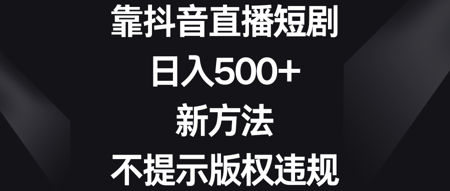 [热门给力项目]（8729期）靠抖音直播短剧，日入500+，新方法、不提示版权违规