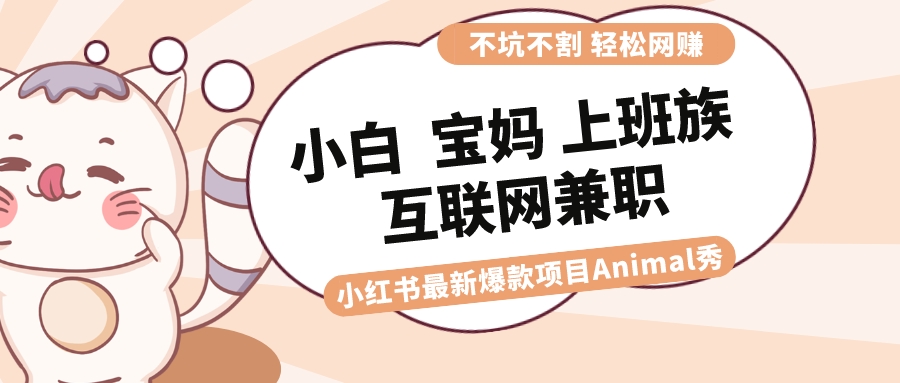 [热门给力项目]（8590期）适合小白 宝妈 上班族 大学生互联网兼职 小红书爆款项目Animal秀，月入1W