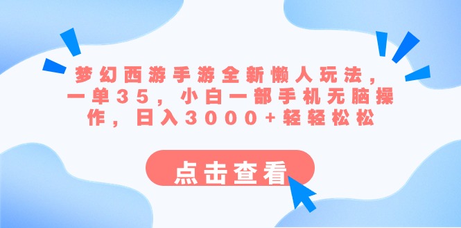 [热门给力项目]（8812期）梦幻西游手游全新懒人玩法 一单35 小白一部手机无脑操作 日入3000+轻轻松松