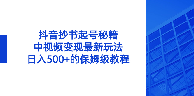 [短视频运营]（8585期）抖音抄书起号秘籍，中视频变现最新玩法，日入500+的保姆级教程！