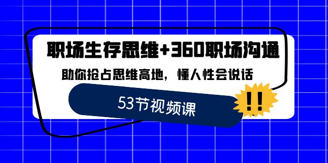 [短视频运营]（8724期）职场 生存思维+360职场沟通，助你抢占思维高地，懂人性会说话