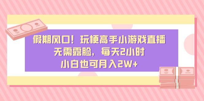 [热门给力项目]（8769期）假期风口！玩梗高手小游戏直播，无需露脸，每天2小时，小白也可月入2W+