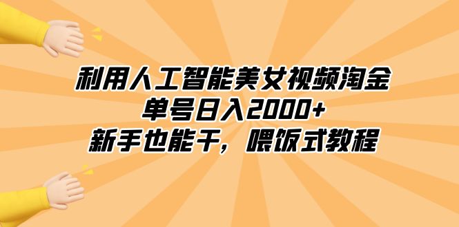 [热门给力项目]（8844期）利用人工智能美女视频淘金，单号日入2000+，新手也能干，喂饭式教程