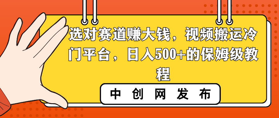 [短视频运营]（8793期）选对赛道赚大钱，视频搬运冷门平台，日入500+的保姆级教程