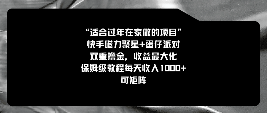 [热门给力项目]（8797期）适合过年在家做的项目，快手磁力+蛋仔派对，双重撸金，收益最大化 保姆...