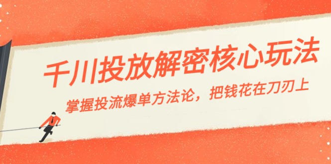 [短视频运营]（8803期）千川投流-解密核心玩法，掌握投流 爆单方法论，把钱花在刀刃上