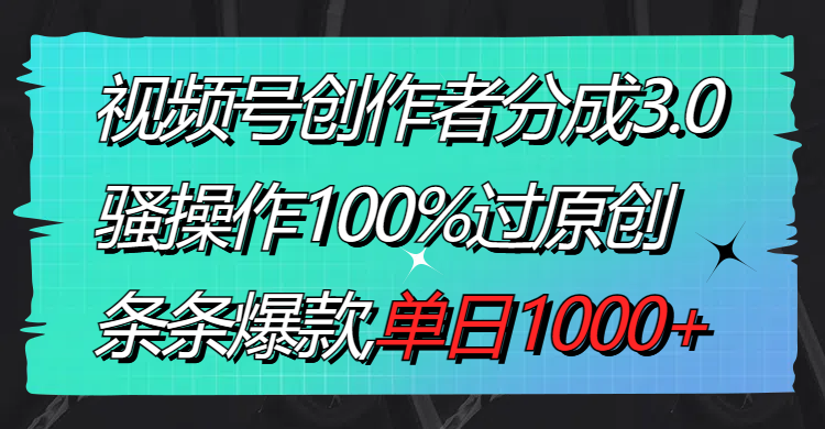 [短视频运营]（8761期）视频号创作者分成3.0玩法，骚操作100%过原创，条条爆款，单日1000+