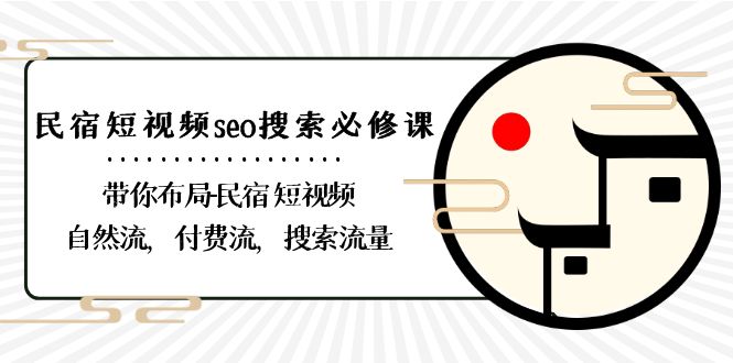 [短视频运营]（8839期）民宿-短视频seo搜索必修课：带你布局-民宿 短视频自然流，付费流，搜索流量