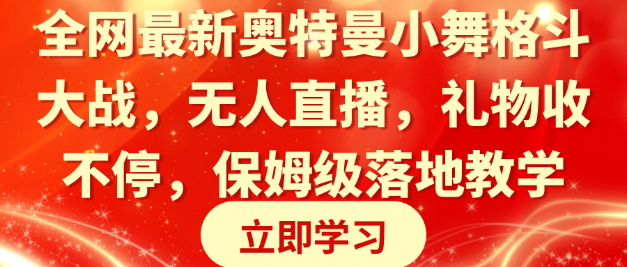 [热门给力项目]（8817期）全网最新奥特曼小舞格斗大战，无人直播，礼物收不停，保姆级落地教学