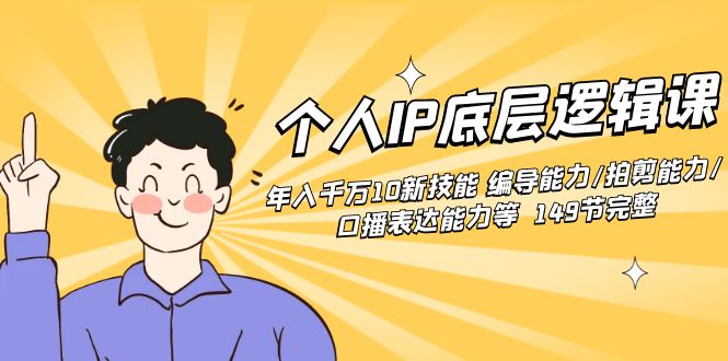 [短视频运营]（8805期）个人IP底层逻辑课：年入千万10新技能 编导能力/拍剪能力/口播表达能力等...