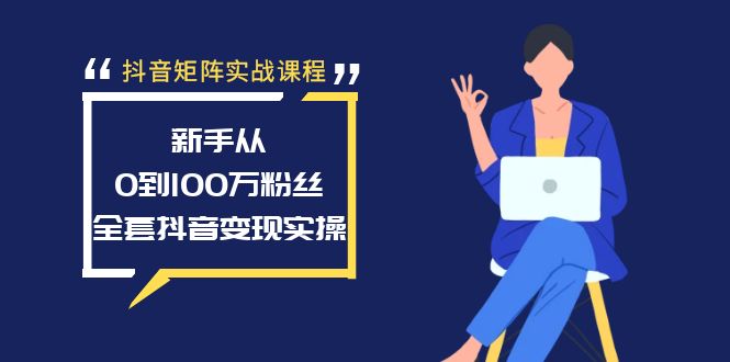 [短视频运营]（8867期）抖音矩阵实战课程：新手从0到100万粉丝，全套抖音变现实操