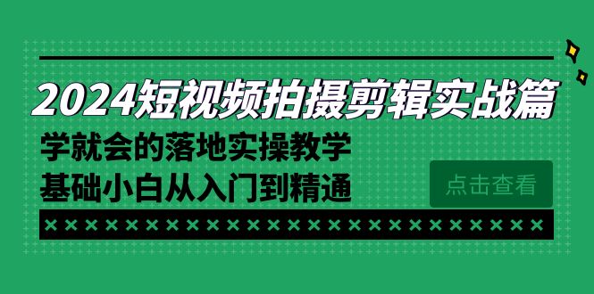 [短视频运营]（8866期）2024短视频拍摄剪辑实操篇，学就会的落地实操教学，基础小白从入门到精通