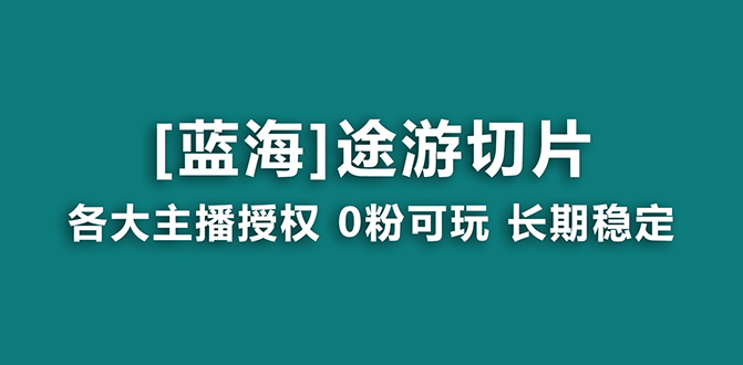 [短视频运营]（8871期）抖音途游切片，龙年第一个蓝海项目，提供授权和素材，长期稳定，月入过万