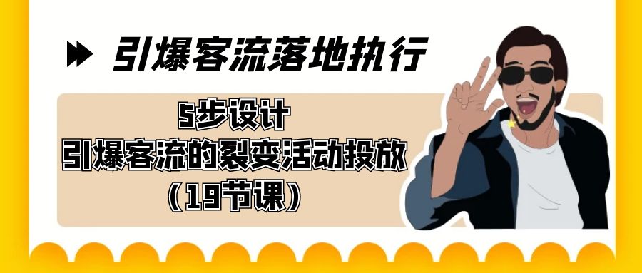 [短视频运营]（8894期）引爆-客流落地执行，5步设计引爆客流的裂变活动投放（19节课）