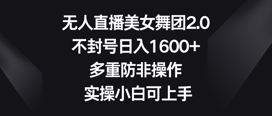 [短视频运营]（8913期）无人直播美女舞团2.0，不封号日入1600+，多重防非操作， 实操小白可上手-第1张图片-智慧创业网