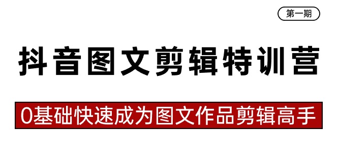 [短视频运营]（8940期）抖音图文剪辑特训营第一期，0基础快速成为图文作品剪辑高手（23节课）-第1张图片-智慧创业网