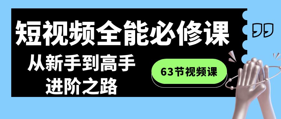 [短视频运营]（8949期）短视频-全能必修课程：从新手到高手进阶之路（63节视频课）-第1张图片-智慧创业网