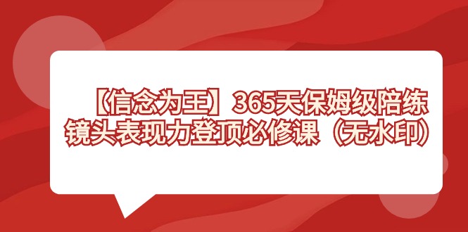 [短视频运营]（8953期）【信念 为王】365天-保姆级陪练，镜头表现力登顶必修课（无水印）-第1张图片-智慧创业网