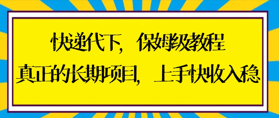 [热门给力项目]（8918期）快递代下保姆级教程，真正的长期项目，上手快收入稳【实操+渠道】-第1张图片-智慧创业网