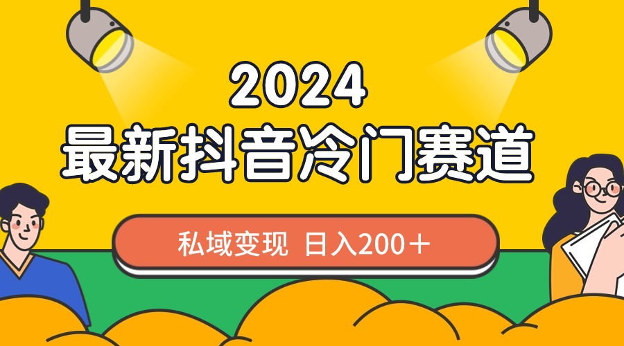 [热门给力项目]（8960期）2024抖音最新冷门赛道，私域变现轻松日入200＋，作品制作简单，流量爆炸