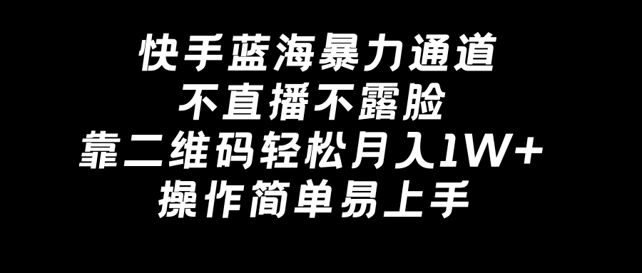 [短视频运营]（8961期）快手蓝海暴力通道，不直播不露脸，靠二维码轻松月入1W+，操作简单易上手-第1张图片-智慧创业网