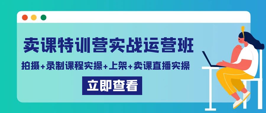 [短视频运营]（9031期）卖课特训营实战运营班：拍摄+录制课程实操+上架课程+卖课直播实操