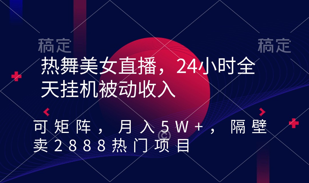 [热门给力项目]（9044期）热舞美女直播，24小时全天挂机被动收入，可矩阵 月入5W+隔壁卖2888热门项目