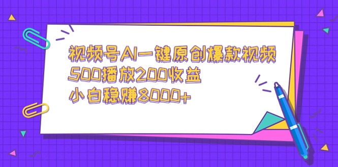 [短视频运营]（9041期）视频号AI一键原创爆款视频，500播放200收益，小白稳赚8000+