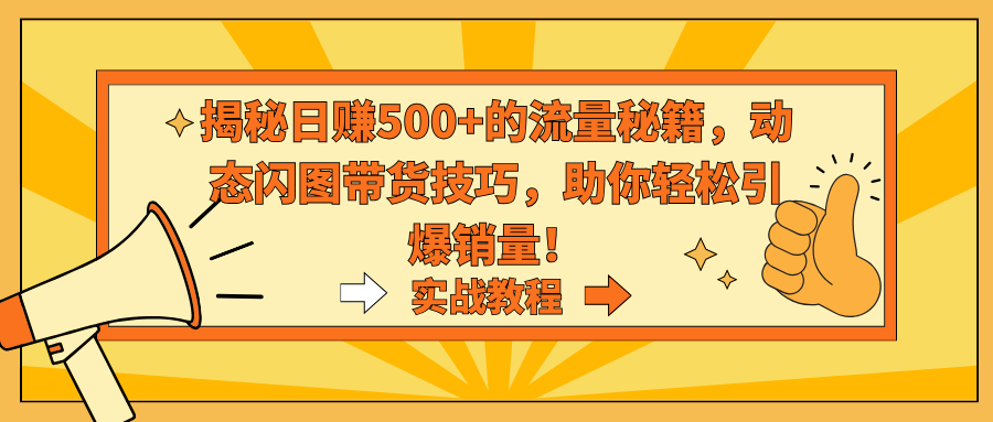 [热门给力项目]（9058期）揭秘日赚500+的流量秘籍，动态闪图带货技巧，助你轻松引爆销量！