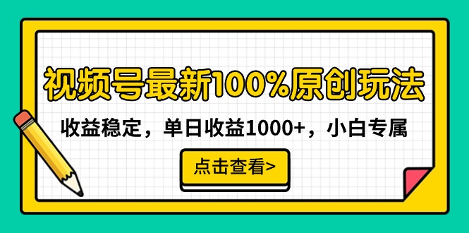 [短视频运营]（9070期）视频号最新100%原创玩法，收益稳定，单日收益1000+，小白专属