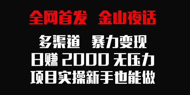 [热门给力项目]（9076期）全网首发，金山夜话多渠道暴力变现，日赚2000无压力，项目实操新手也能做