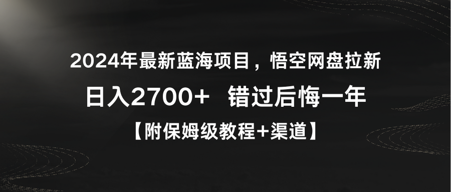 [热门给力项目]（9095期）2024年最新蓝海项目，悟空网盘拉新，日入2700+错过后悔一年【附保姆级教...