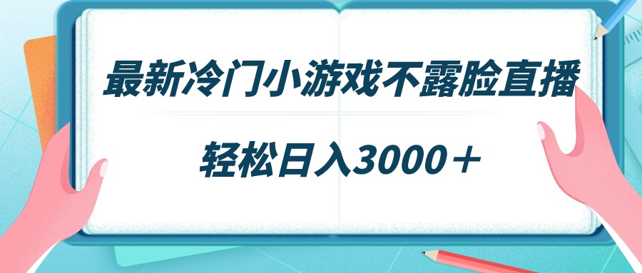 [热门给力项目]（9094期）最新冷门小游戏不露脸直播，场观稳定几千，轻松日入3000＋