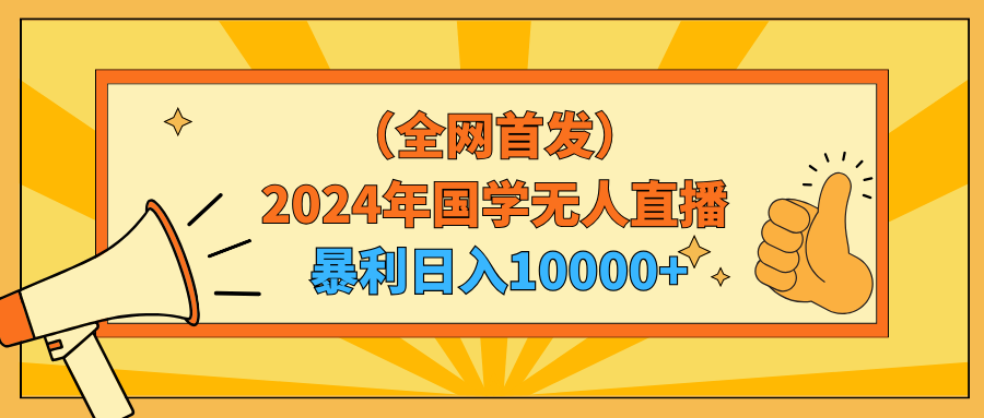 [热门给力项目]（9146期）2024年国学无人直播暴力日入10000+小白也可操作