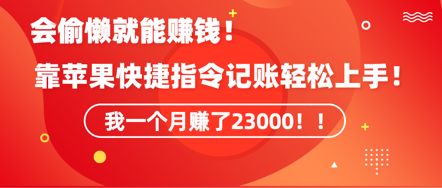 [热门给力项目]（9118期）《会偷懒就能赚钱！靠苹果快捷指令自动记账轻松上手，一个月变现23000！》