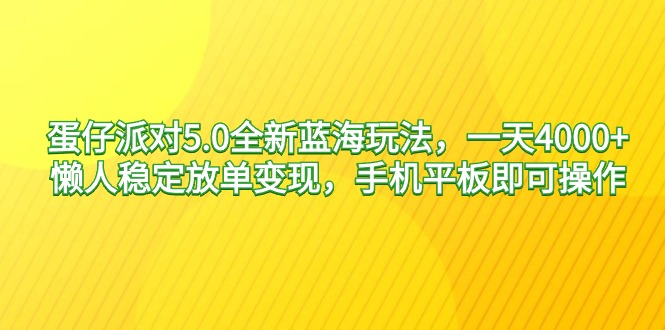 [热门给力项目]（9127期）蛋仔派对5.0全新蓝海玩法，一天4000+，懒人稳定放单变现，手机平板即可...