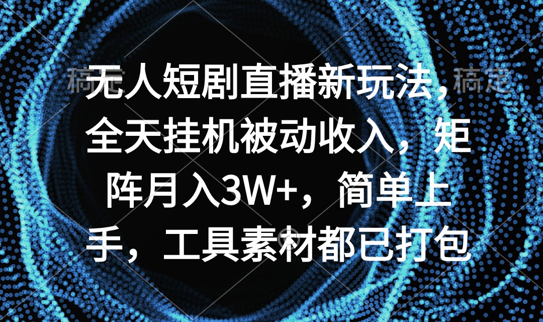 [热门给力项目]（9144期）无人短剧直播新玩法，全天挂机被动收入，矩阵月入3W+，简单上手，工具素...