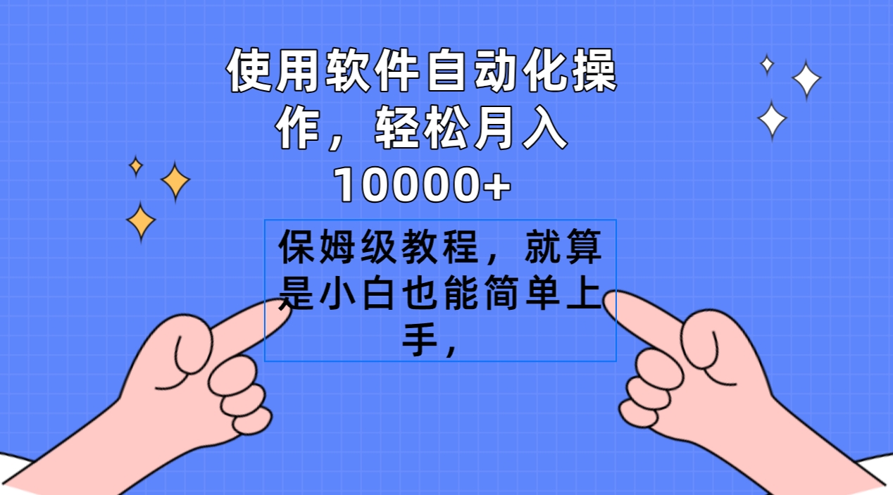 [热门给力项目]（9110期）使用软件自动化操作，轻松月入10000+，保姆级教程，就算是小白也能简单上手