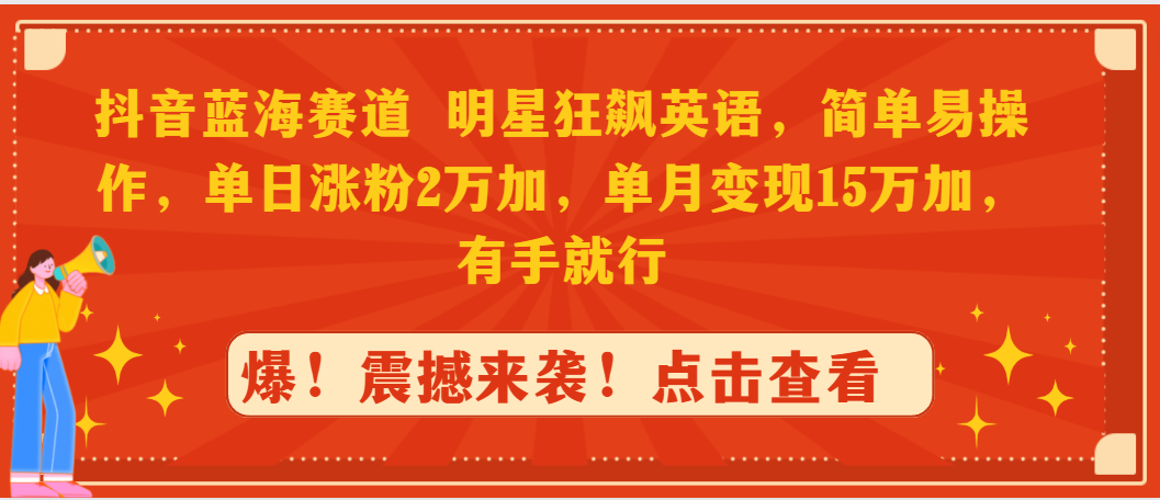 [短视频运营]（9115期）抖音蓝海赛道，明星狂飙英语，简单易操作，单日涨粉2万加，单月变现15万...