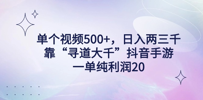 [热门给力项目]（9099期）单个视频500+，日入两三千轻轻松松，靠“寻道大千”抖音手游，一单纯利...