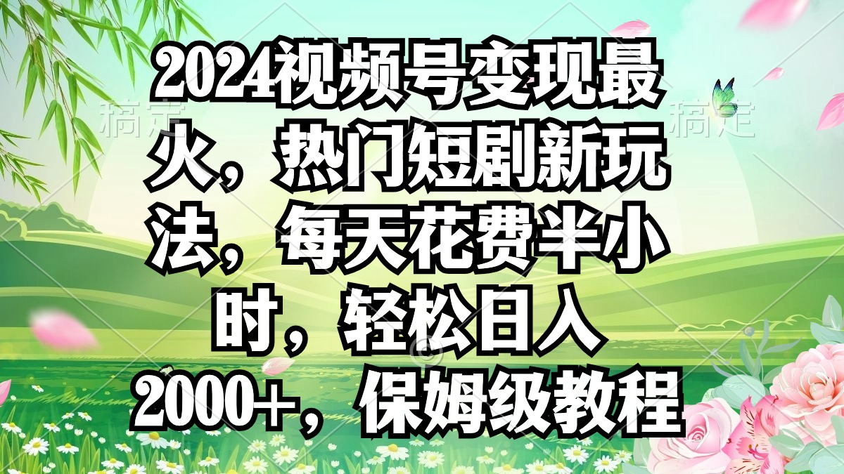 [热门给力项目]（9161期）2024视频号变现最火，热门短剧新玩法，每天花费半小时，轻松日入2000+，...