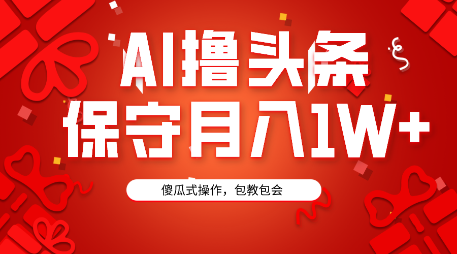 [热门给力项目]（9152期）AI撸头条3天必起号，傻瓜操作3分钟1条，复制粘贴月入1W+。