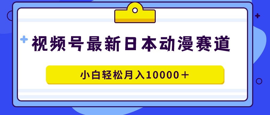 [热门给力项目]（9176期）视频号日本动漫蓝海赛道，100%原创，小白轻松月入10000＋