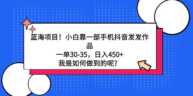 [热门给力项目]（9182期）蓝海项目！小白靠一部手机抖音发发作品，一单30-35，日入450+，我是如何...