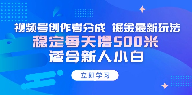 [短视频运营]（9185期）【蓝海项目】视频号创作者分成 掘金最新玩法 稳定每天撸500米 适合新人小白