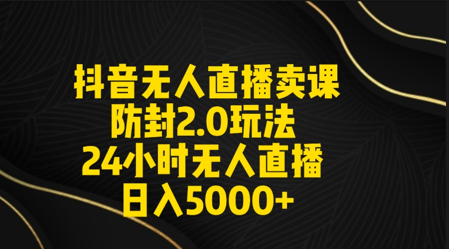 [热门给力项目]（9186期）抖音无人直播卖课防封2.0玩法 打造日不落直播间 日入5000+附直播素材+音频