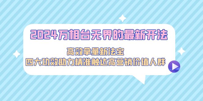 [国内电商]（9192期）2024万相台无界的最新开法，高效拿量新法宝，四大功效助力精准触达高营...