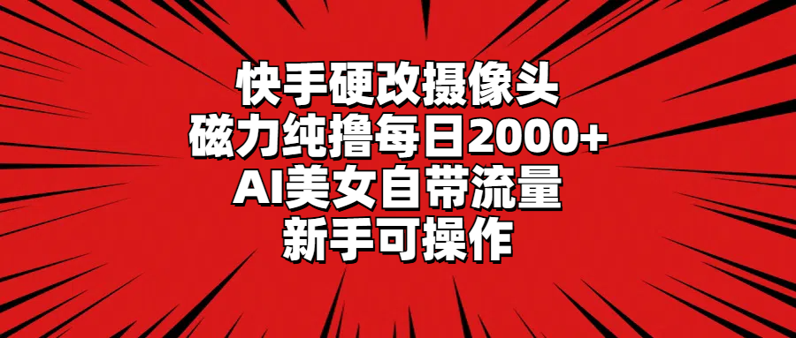 [热门给力项目]（9188期）快手硬改摄像头，磁力纯撸每日2000+，AI美女自带流量，新手可操作