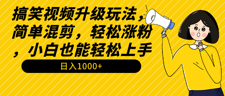 [短视频运营]（9215期）搞笑视频升级玩法，简单混剪，轻松涨粉，小白也能上手，日入1000+教程+素材