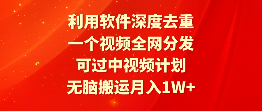 [热门给力项目]（9224期）利用软件深度去重，一个视频全网分发，可过中视频计划，无脑搬运月入1W+